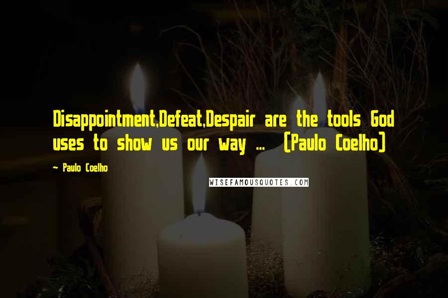 Paulo Coelho Quotes: Disappointment,Defeat,Despair are the tools God uses to show us our way ... (Paulo Coelho)