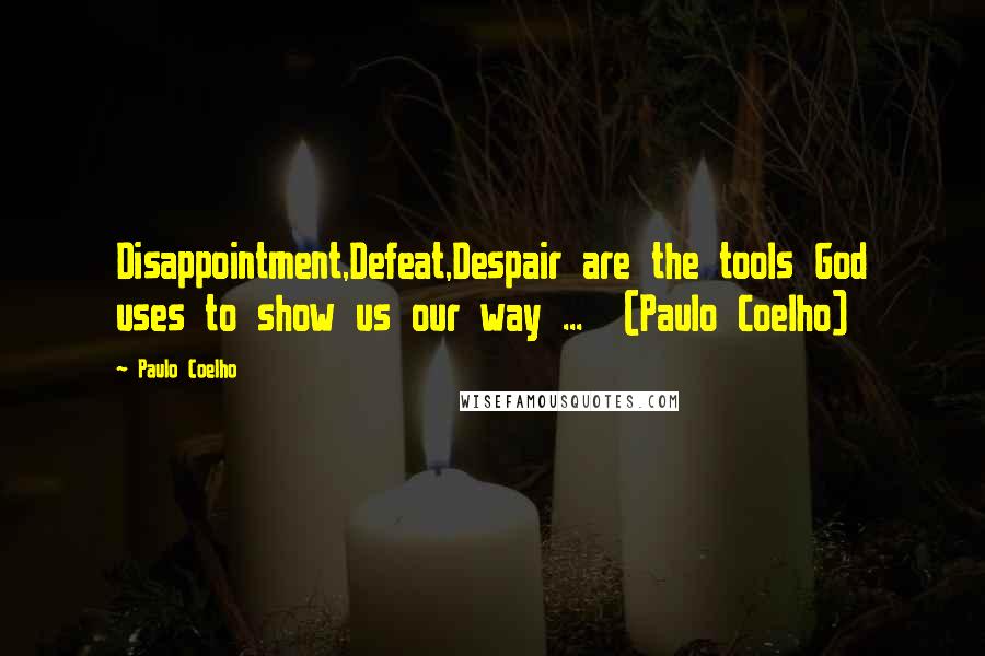 Paulo Coelho Quotes: Disappointment,Defeat,Despair are the tools God uses to show us our way ...  (Paulo Coelho)