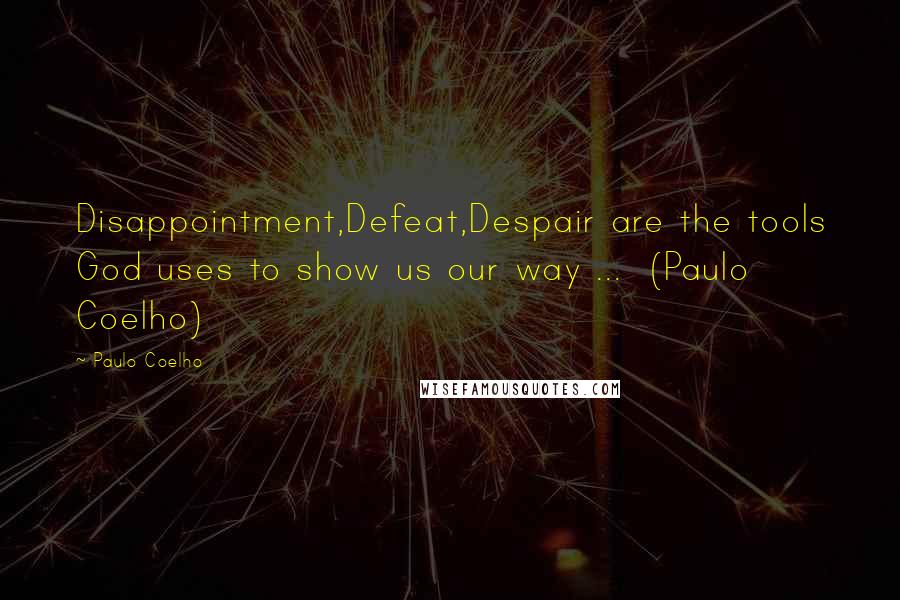 Paulo Coelho Quotes: Disappointment,Defeat,Despair are the tools God uses to show us our way ... (Paulo Coelho)