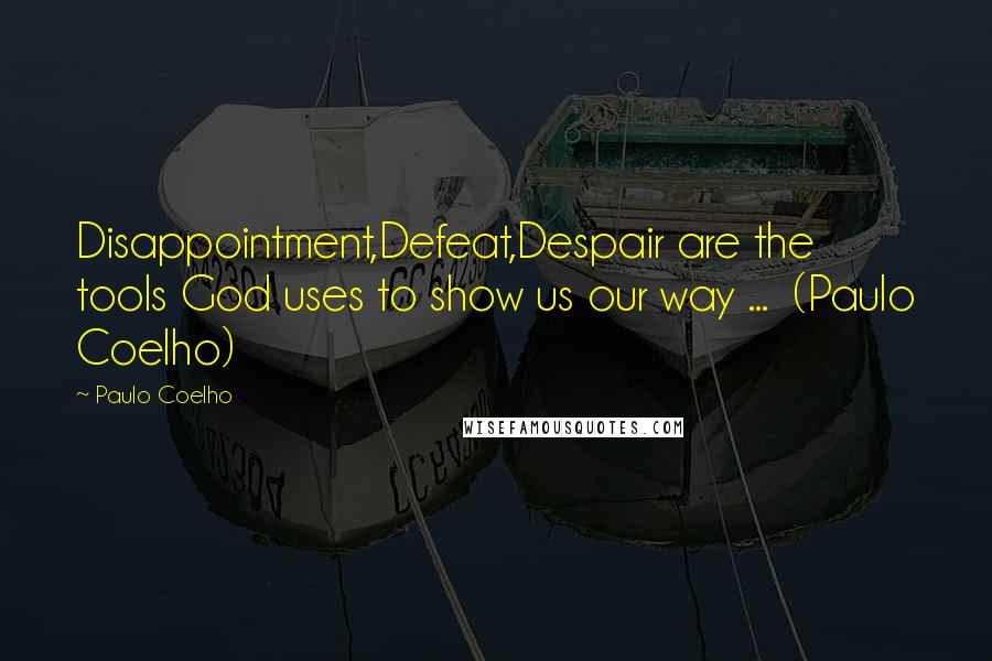 Paulo Coelho Quotes: Disappointment,Defeat,Despair are the tools God uses to show us our way ...  (Paulo Coelho)