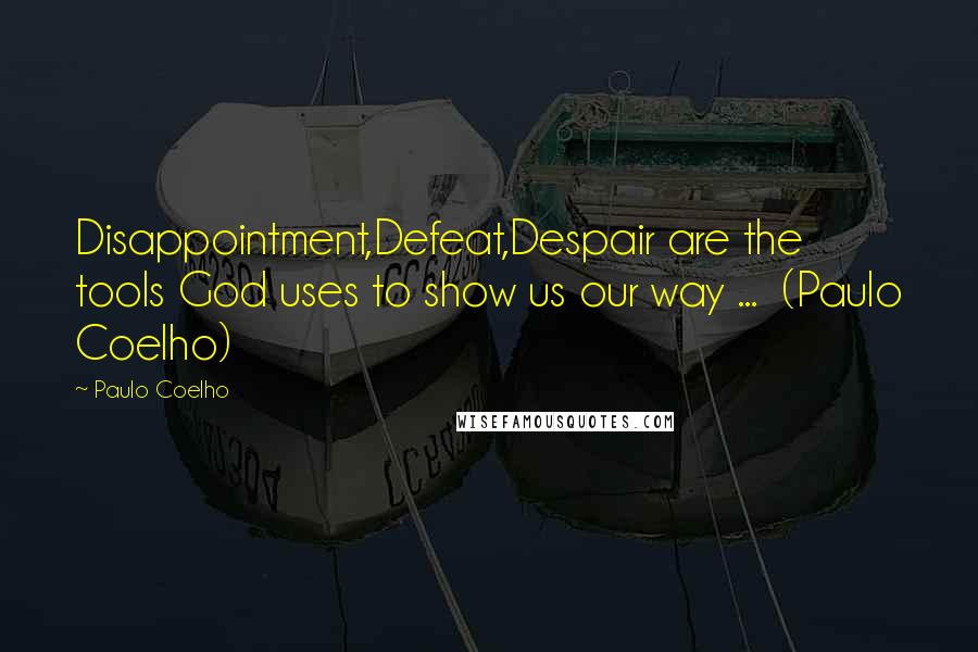 Paulo Coelho Quotes: Disappointment,Defeat,Despair are the tools God uses to show us our way ... (Paulo Coelho)