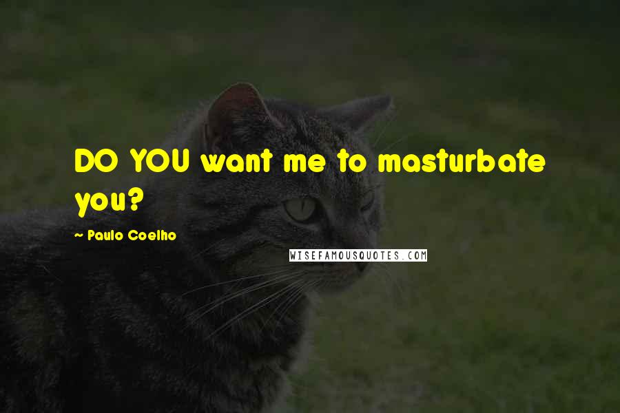 Paulo Coelho Quotes: DO YOU want me to masturbate you?