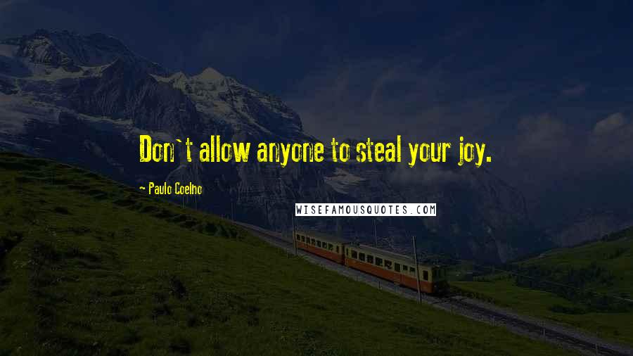 Paulo Coelho Quotes: Don't allow anyone to steal your joy.