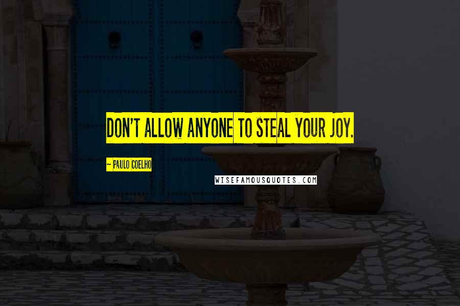 Paulo Coelho Quotes: Don't allow anyone to steal your joy.