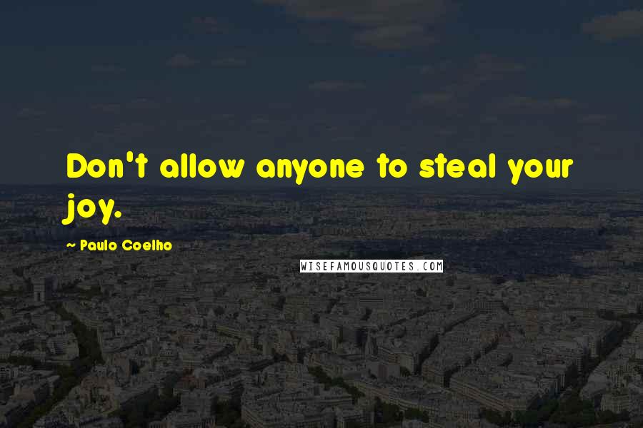 Paulo Coelho Quotes: Don't allow anyone to steal your joy.