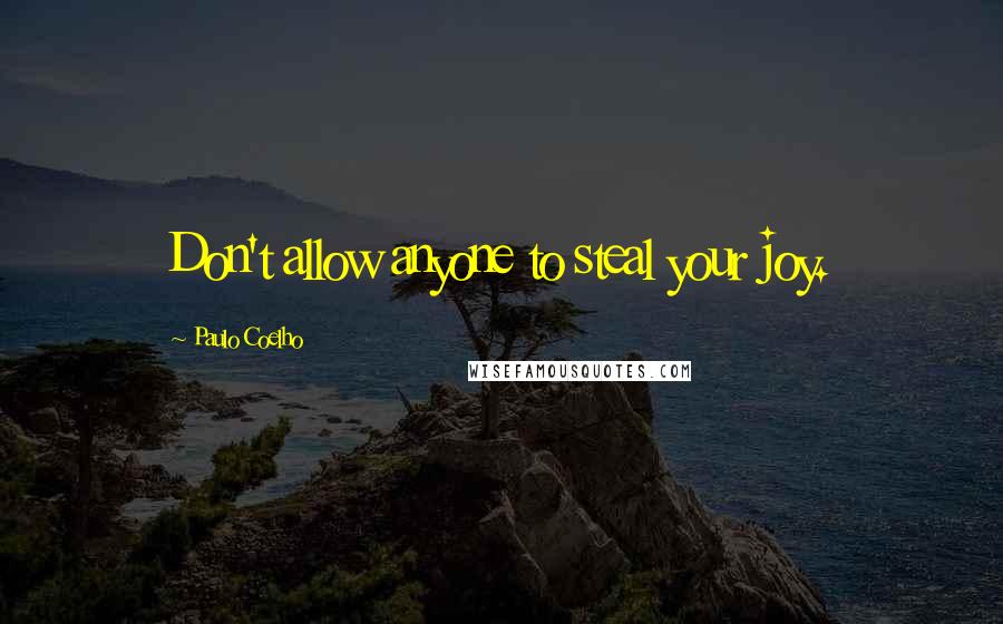 Paulo Coelho Quotes: Don't allow anyone to steal your joy.