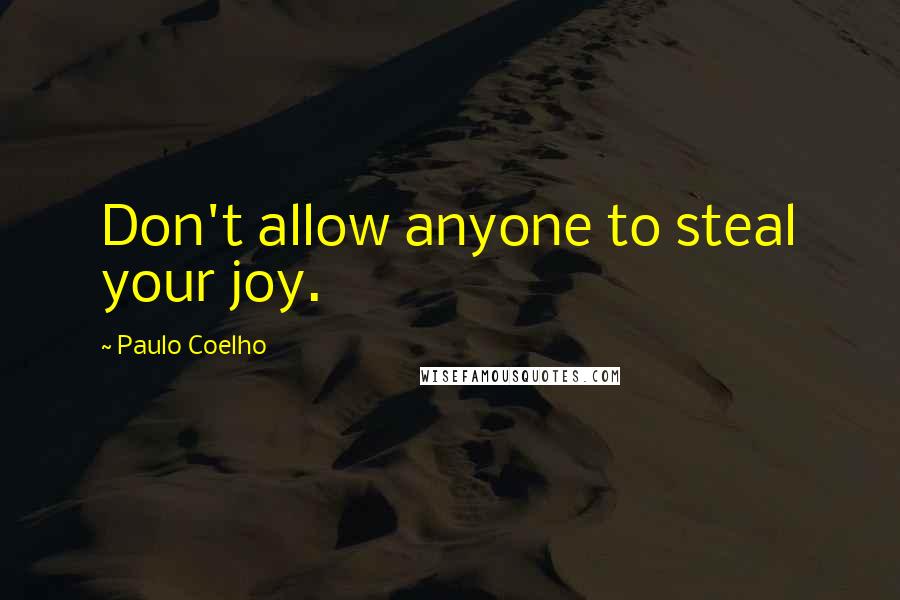 Paulo Coelho Quotes: Don't allow anyone to steal your joy.