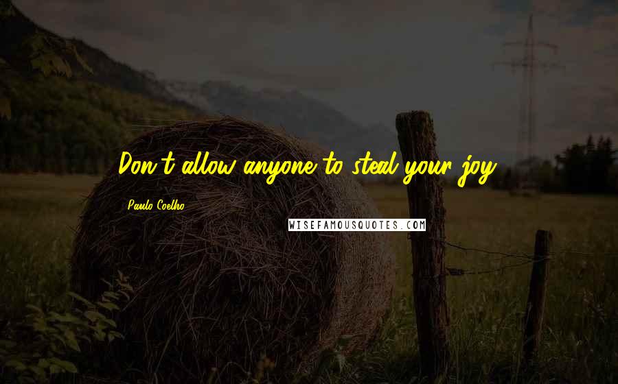 Paulo Coelho Quotes: Don't allow anyone to steal your joy.