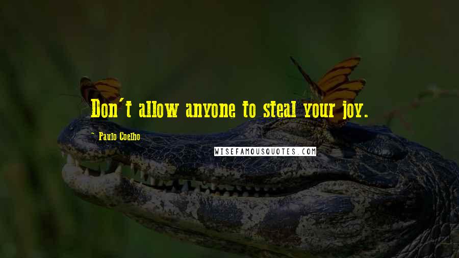 Paulo Coelho Quotes: Don't allow anyone to steal your joy.