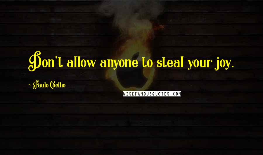 Paulo Coelho Quotes: Don't allow anyone to steal your joy.