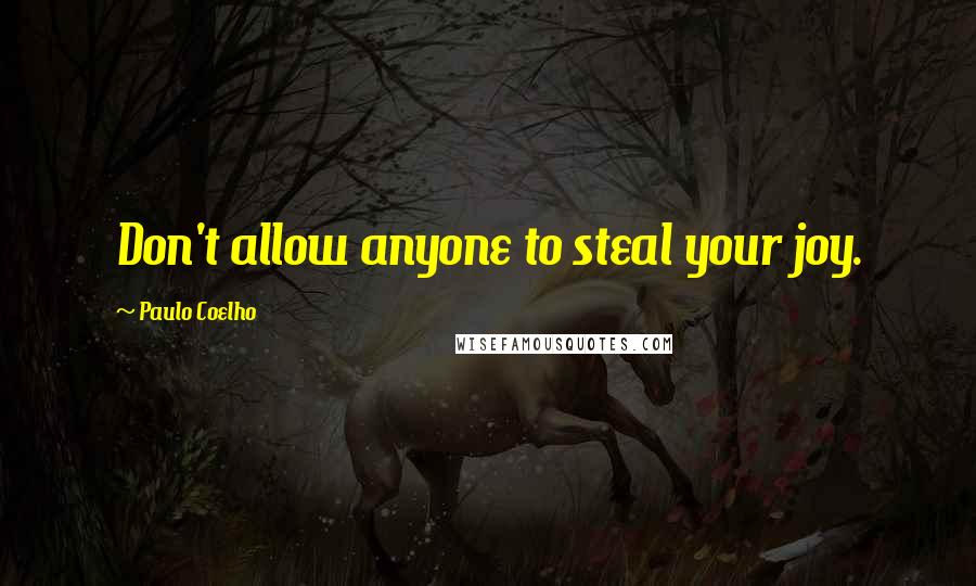 Paulo Coelho Quotes: Don't allow anyone to steal your joy.