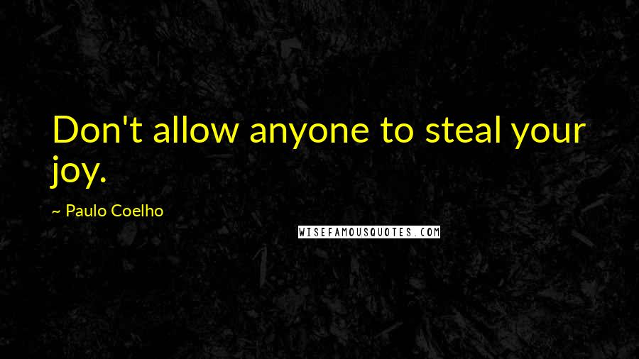 Paulo Coelho Quotes: Don't allow anyone to steal your joy.