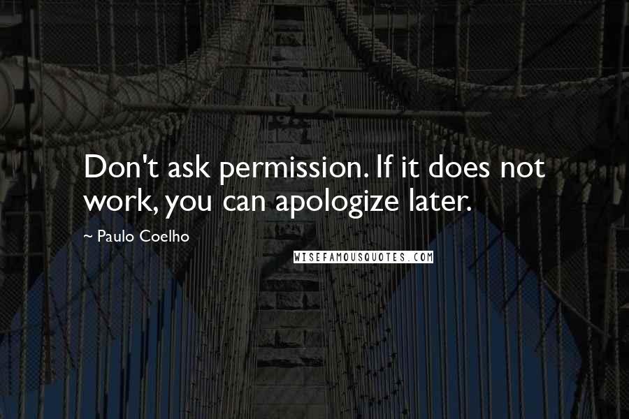Paulo Coelho Quotes: Don't ask permission. If it does not work, you can apologize later.