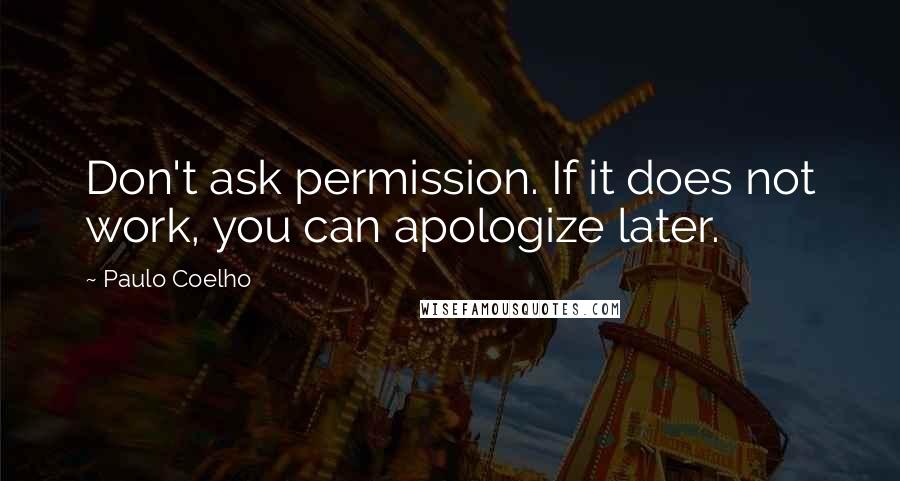 Paulo Coelho Quotes: Don't ask permission. If it does not work, you can apologize later.