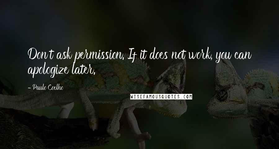 Paulo Coelho Quotes: Don't ask permission. If it does not work, you can apologize later.