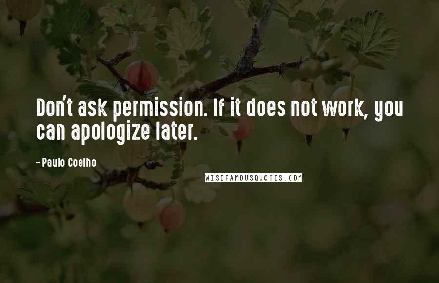 Paulo Coelho Quotes: Don't ask permission. If it does not work, you can apologize later.