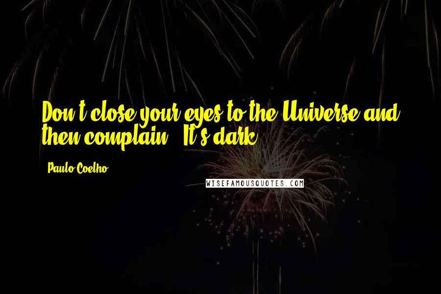 Paulo Coelho Quotes: Don't close your eyes to the Universe and then complain: 'It's dark.