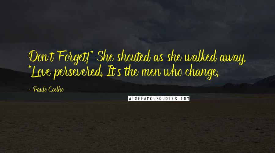 Paulo Coelho Quotes: Don't Forget!" She shouted as she walked away. "Love persevered. It's the men who change.