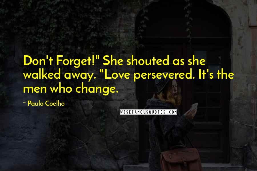 Paulo Coelho Quotes: Don't Forget!" She shouted as she walked away. "Love persevered. It's the men who change.