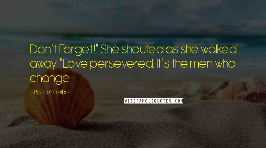 Paulo Coelho Quotes: Don't Forget!" She shouted as she walked away. "Love persevered. It's the men who change.