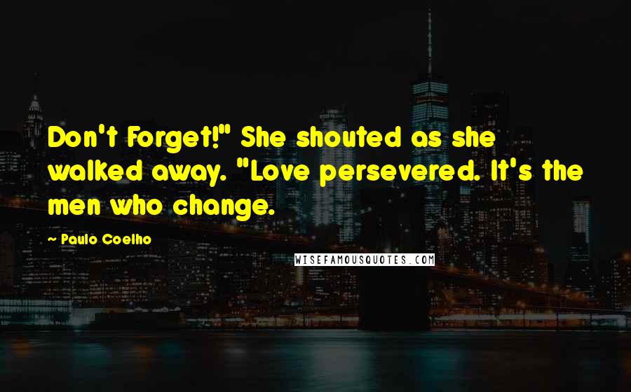 Paulo Coelho Quotes: Don't Forget!" She shouted as she walked away. "Love persevered. It's the men who change.