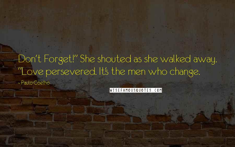 Paulo Coelho Quotes: Don't Forget!" She shouted as she walked away. "Love persevered. It's the men who change.