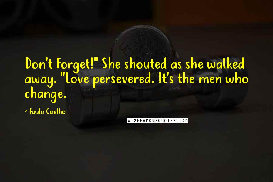 Paulo Coelho Quotes: Don't Forget!" She shouted as she walked away. "Love persevered. It's the men who change.