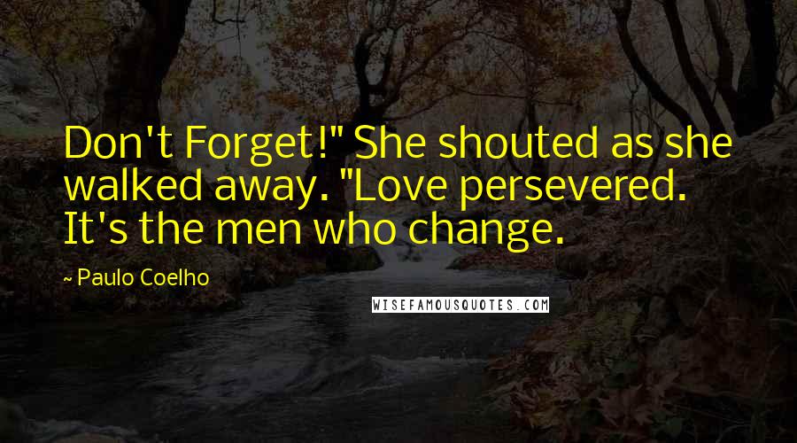 Paulo Coelho Quotes: Don't Forget!" She shouted as she walked away. "Love persevered. It's the men who change.