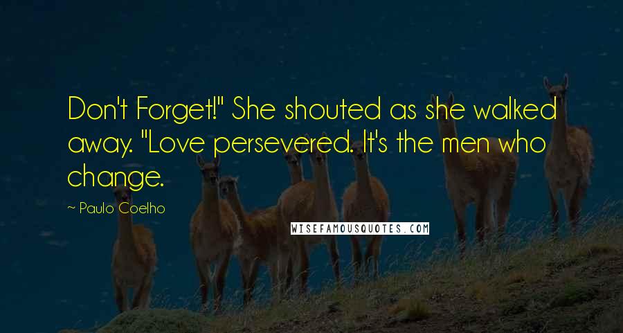 Paulo Coelho Quotes: Don't Forget!" She shouted as she walked away. "Love persevered. It's the men who change.