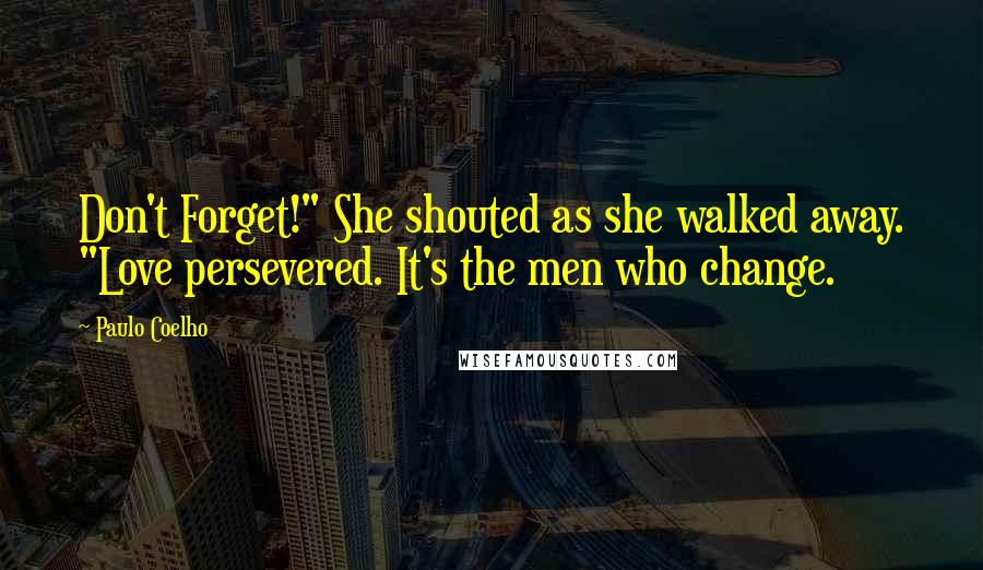 Paulo Coelho Quotes: Don't Forget!" She shouted as she walked away. "Love persevered. It's the men who change.