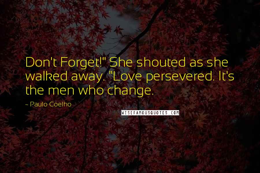 Paulo Coelho Quotes: Don't Forget!" She shouted as she walked away. "Love persevered. It's the men who change.