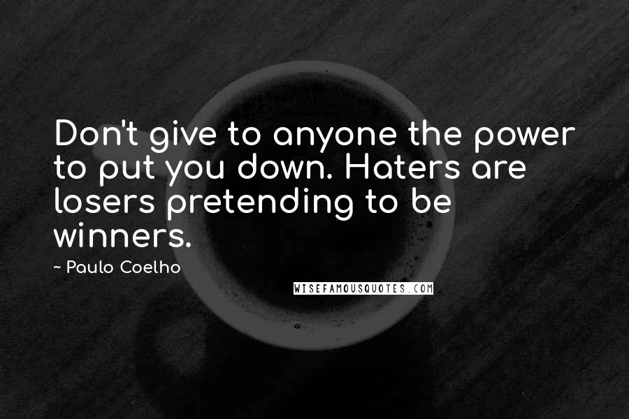 Paulo Coelho Quotes: Don't give to anyone the power to put you down. Haters are losers pretending to be winners.