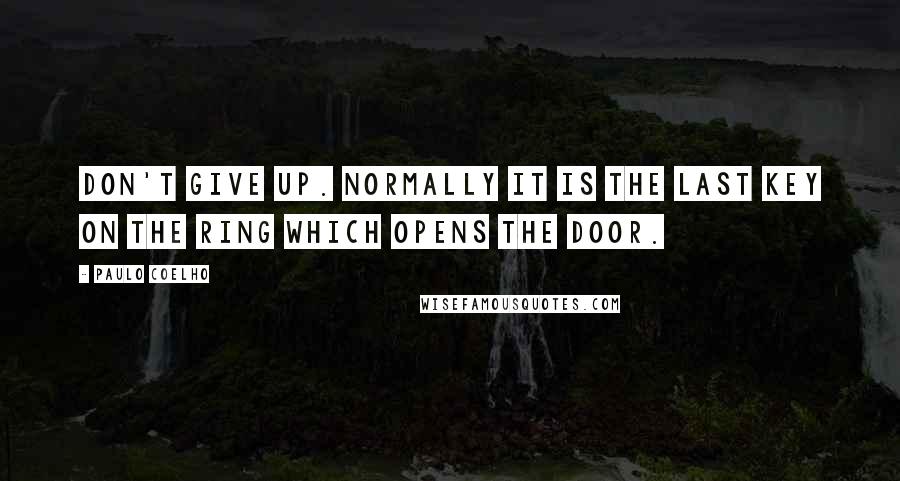 Paulo Coelho Quotes: Don't give up. Normally it is the last key on the ring which opens the door.