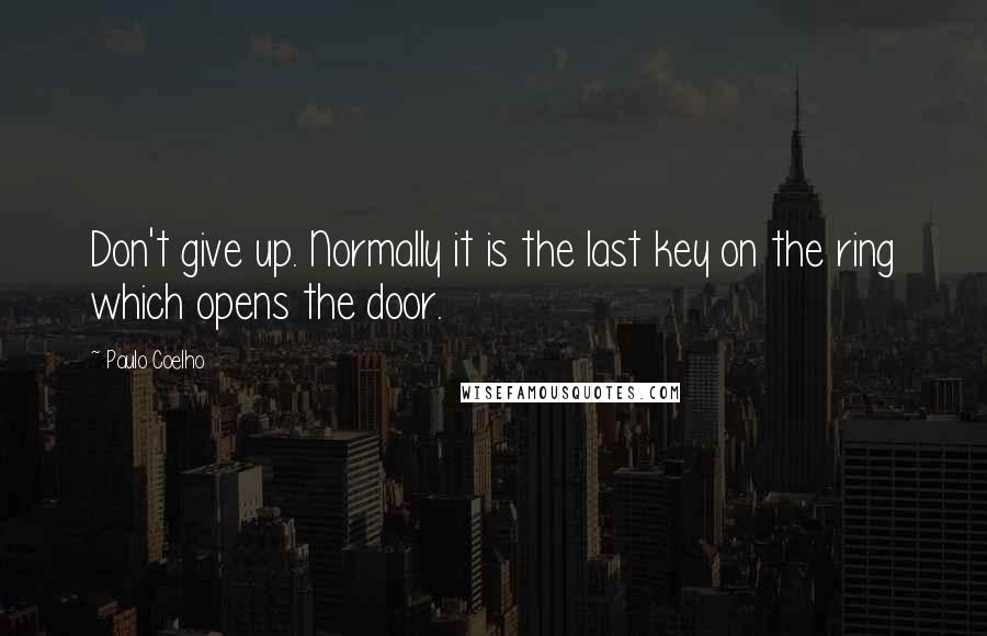 Paulo Coelho Quotes: Don't give up. Normally it is the last key on the ring which opens the door.