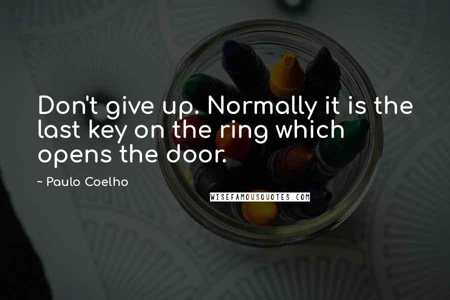 Paulo Coelho Quotes: Don't give up. Normally it is the last key on the ring which opens the door.