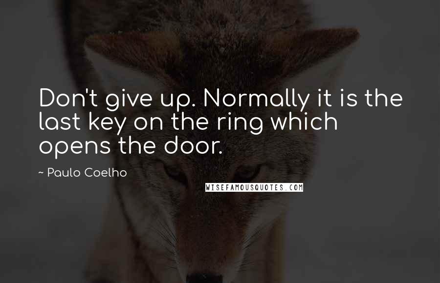 Paulo Coelho Quotes: Don't give up. Normally it is the last key on the ring which opens the door.