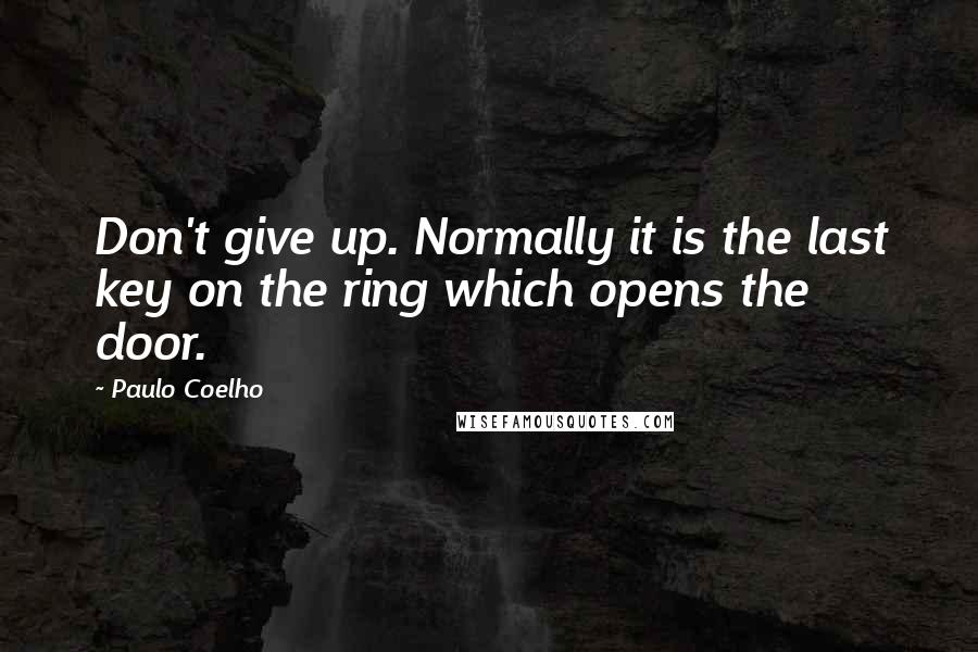 Paulo Coelho Quotes: Don't give up. Normally it is the last key on the ring which opens the door.