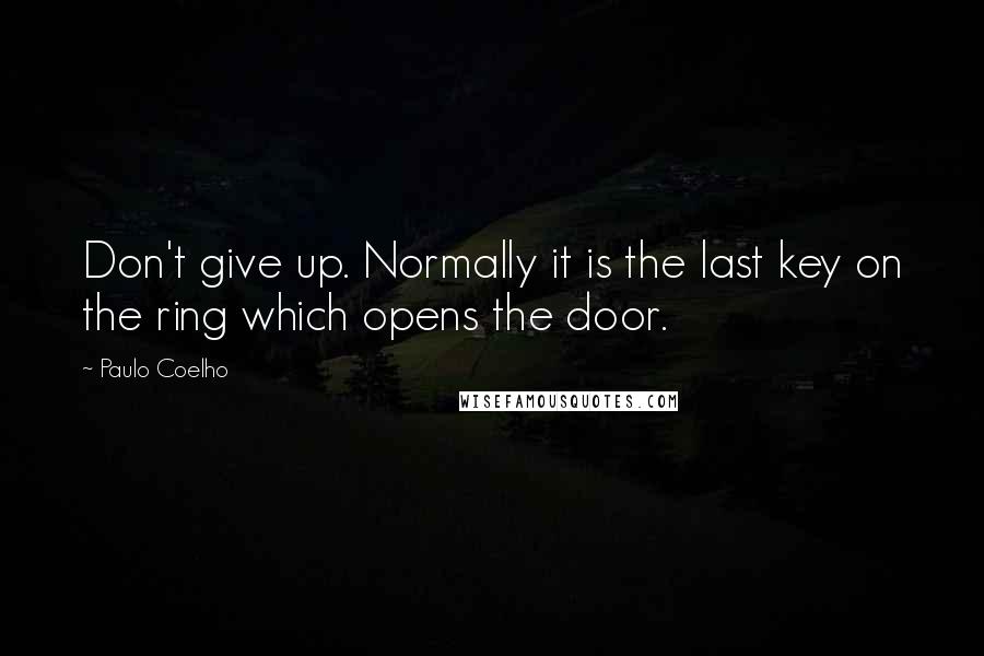 Paulo Coelho Quotes: Don't give up. Normally it is the last key on the ring which opens the door.