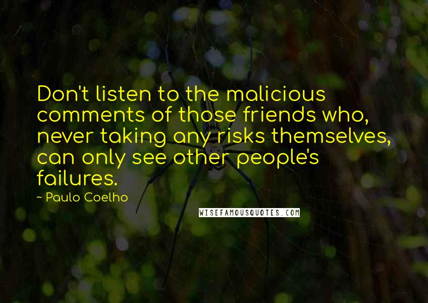 Paulo Coelho Quotes: Don't listen to the malicious comments of those friends who, never taking any risks themselves, can only see other people's failures.