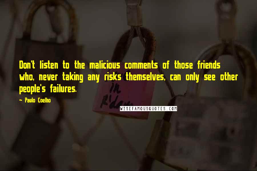 Paulo Coelho Quotes: Don't listen to the malicious comments of those friends who, never taking any risks themselves, can only see other people's failures.