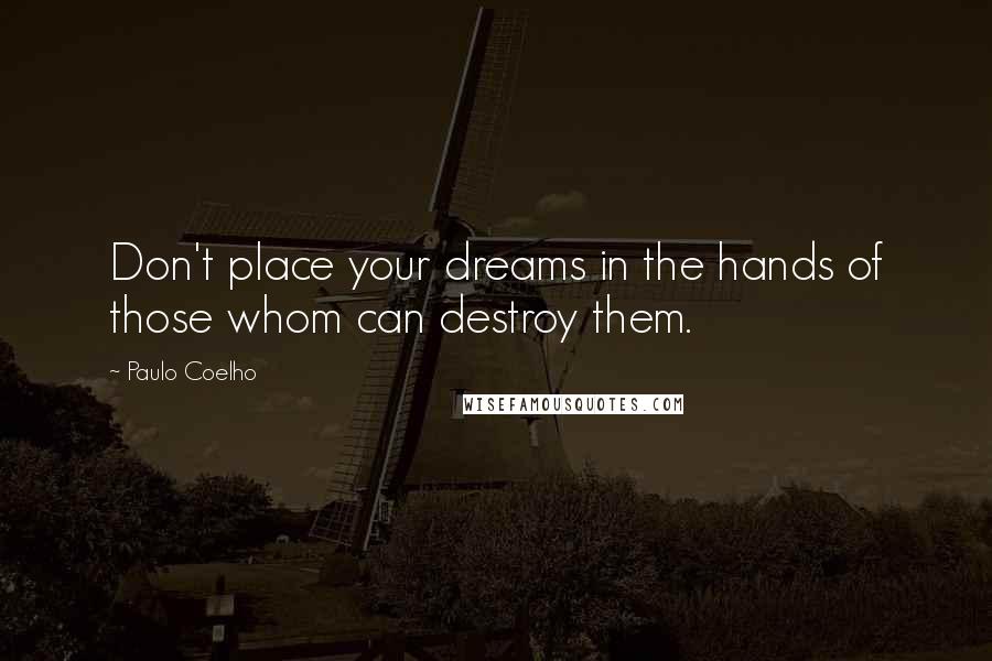 Paulo Coelho Quotes: Don't place your dreams in the hands of those whom can destroy them.