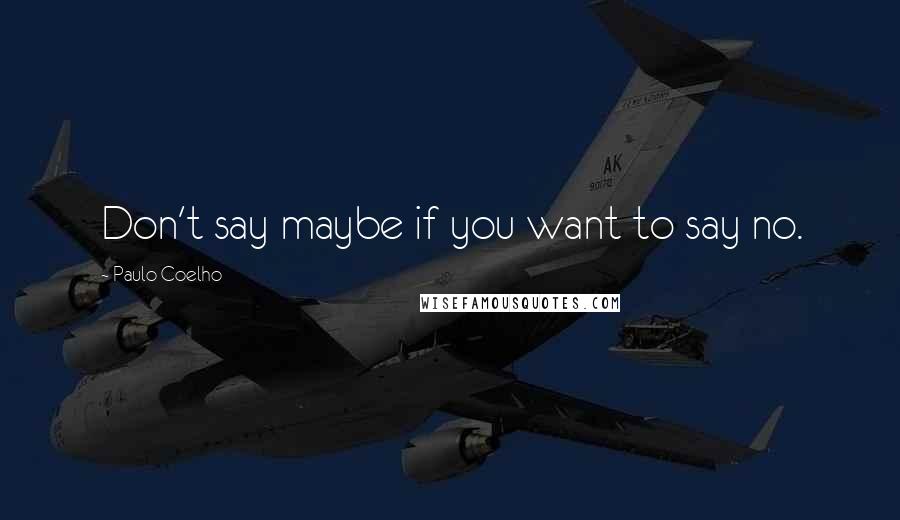 Paulo Coelho Quotes: Don't say maybe if you want to say no.