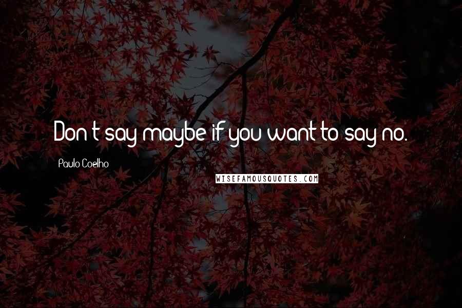 Paulo Coelho Quotes: Don't say maybe if you want to say no.