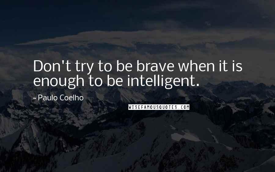 Paulo Coelho Quotes: Don't try to be brave when it is enough to be intelligent.