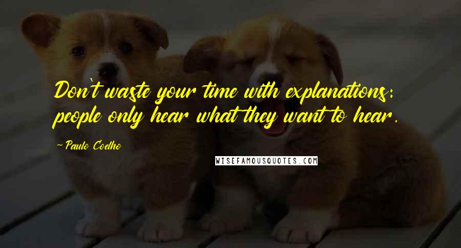 Paulo Coelho Quotes: Don't waste your time with explanations: people only hear what they want to hear.