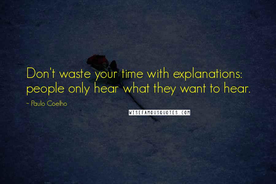 Paulo Coelho Quotes: Don't waste your time with explanations: people only hear what they want to hear.