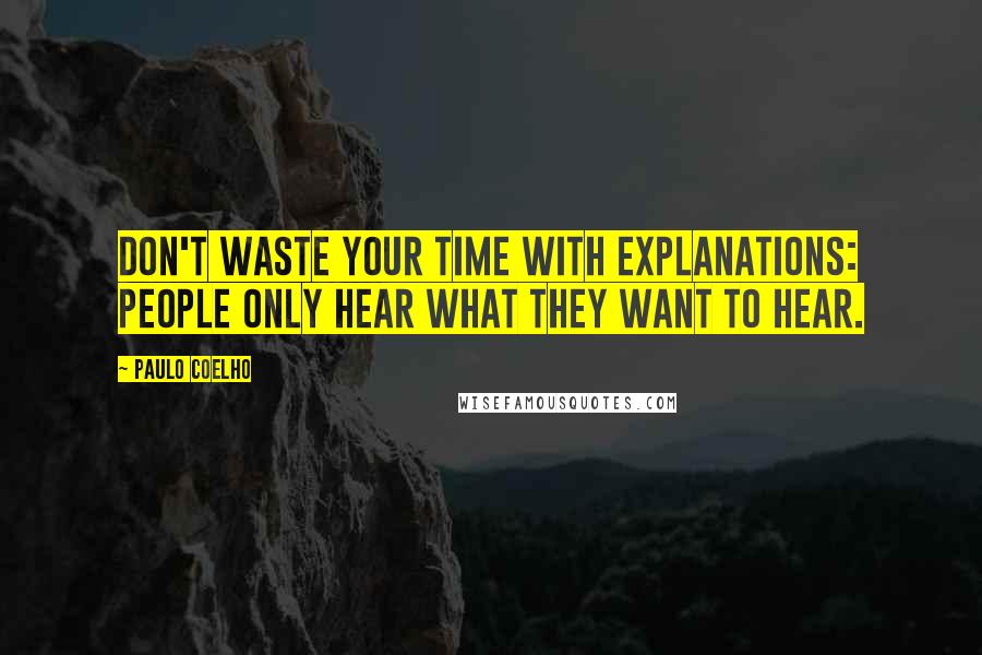 Paulo Coelho Quotes: Don't waste your time with explanations: people only hear what they want to hear.