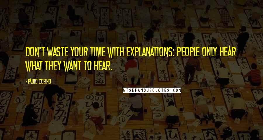 Paulo Coelho Quotes: Don't waste your time with explanations: people only hear what they want to hear.