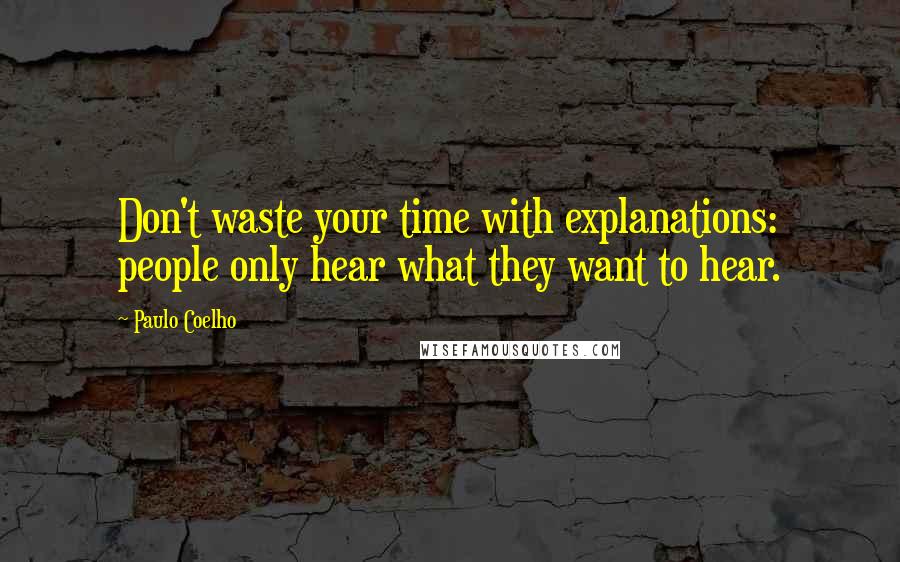 Paulo Coelho Quotes: Don't waste your time with explanations: people only hear what they want to hear.