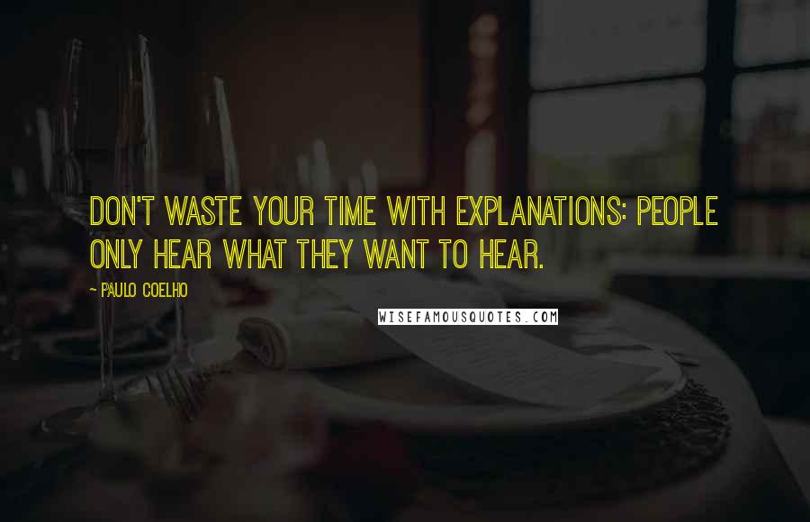 Paulo Coelho Quotes: Don't waste your time with explanations: people only hear what they want to hear.